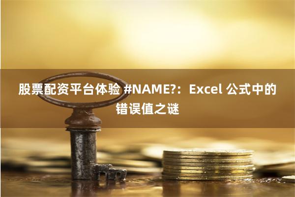 股票配资平台体验 #NAME?：Excel 公式中的错误值之谜