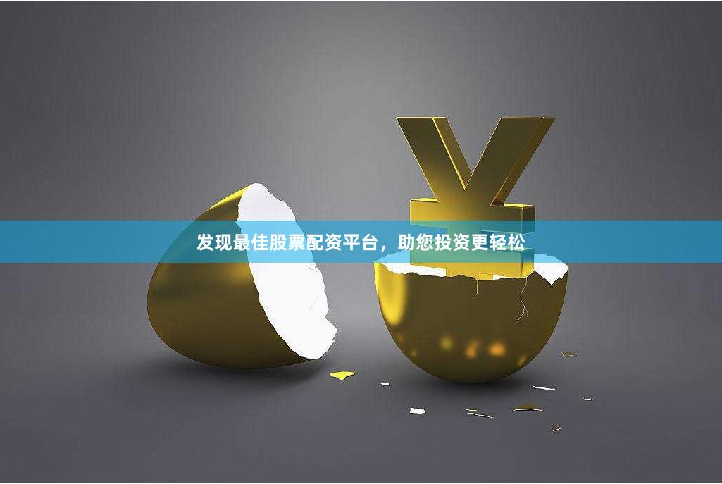 发现最佳股票配资平台，助您投资更轻松