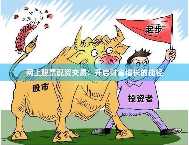 网上股票配资交易：开启财富增长的捷径