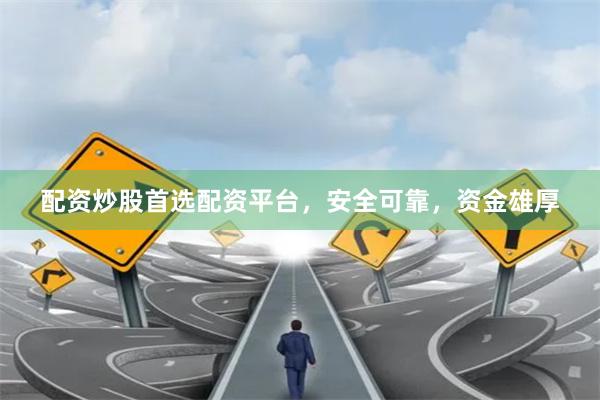 配资炒股首选配资平台，安全可靠，资金雄厚
