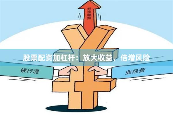股票配资加杠杆：放大收益，倍增风险