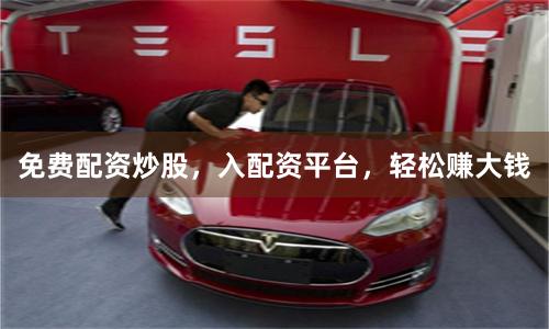 免费配资炒股，入配资平台，轻松赚大钱