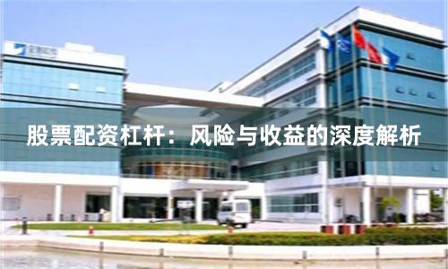 股票配资杠杆：风险与收益的深度解析