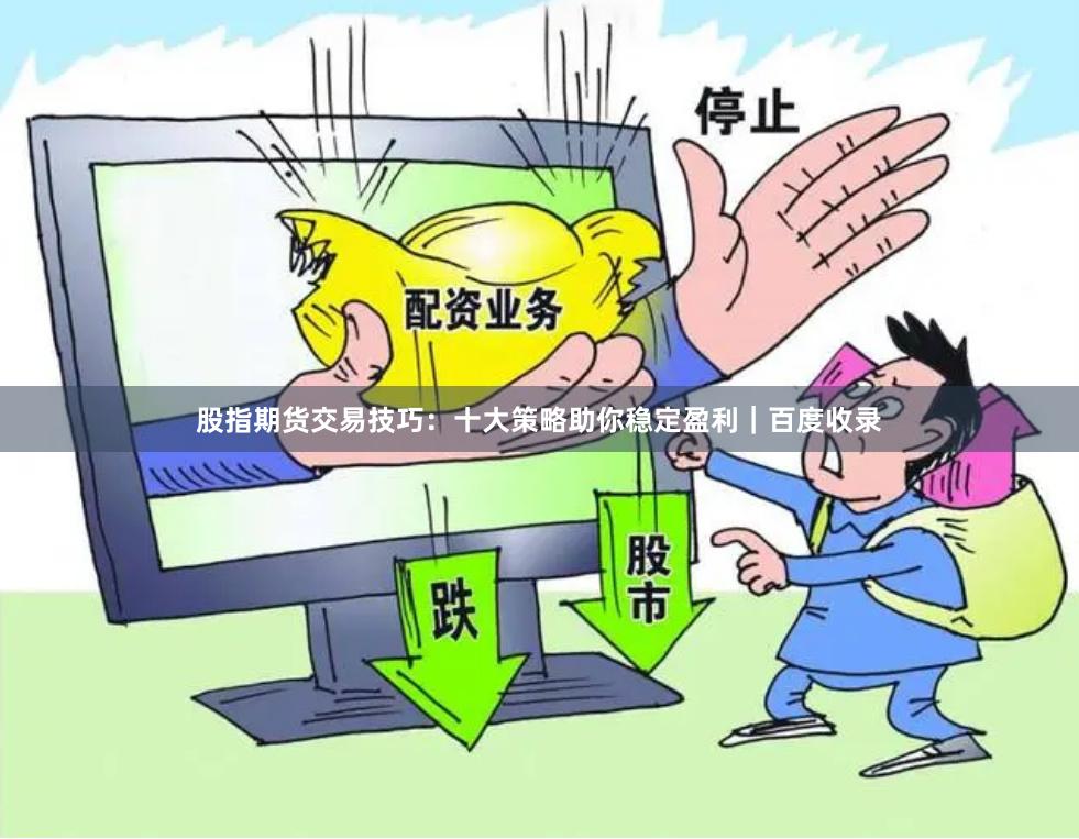 股指期货交易技巧：十大策略助你稳定盈利｜百度收录