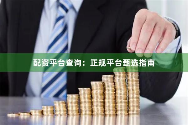 配资平台查询：正规平台甄选指南