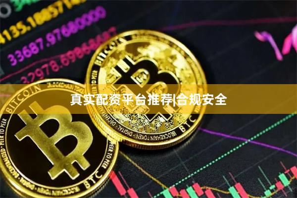 真实配资平台推荐|合规安全
