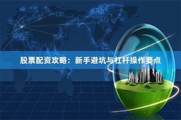 股票配资攻略：新手避坑与杠杆操作要点
